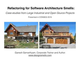 Refactoring for Software Architecture Smells: 
Managing Architecture Debt
Ganesh Samarthyam, Corporate Trainer and Author
www.designsmells.com
 