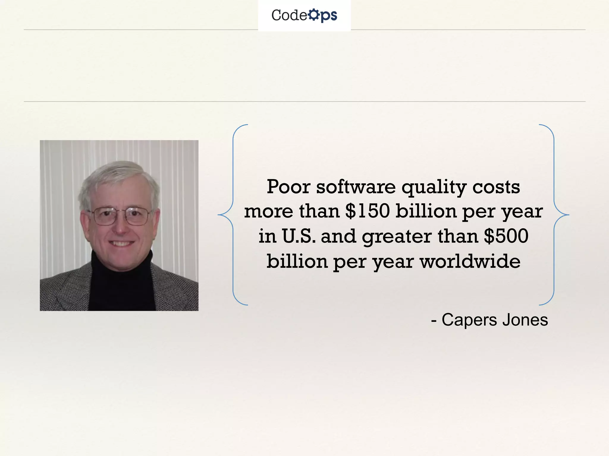 Poor software quality costs
more than $150 billion per year
in U.S. and greater than $500
billion per year worldwide
- Capers Jones
 
