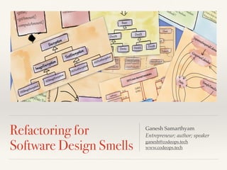 Refactoring for
Software Design Smells
Ganesh Samarthyam
Entrepreneur; author; speaker
ganesh@codeops.tech
www.codeops.tech
 