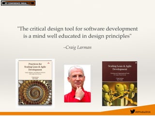 #XPIndia2016	
–Craig Larman
"The critical design tool for software development
is a mind well educated in design principles"
 