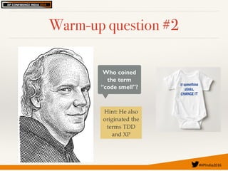 #XPIndia2016	
Warm-up question #2
Who coined
the term
“code smell”?
Hint: He also
originated the
terms TDD
and XP
 