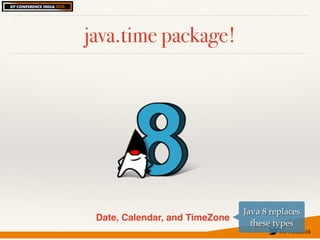 #XPIndia2016	
java.time package!
Date, Calendar, and TimeZone
Java 8 replaces
these types
 