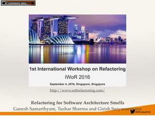 #XPIndia2016	
Refactoring for Software Architecture Smells
Ganesh Samarthyam, Tushar Sharma and Girish Suryanarayana
http://www.softrefactoring.com/
 