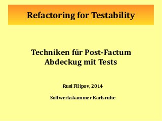 Refactoring for Testability
Techniken für Post-Factum
Abdeckug mit Tests
Rusi Filipov, 2014
Softwerkskammer Karlsruhe
 