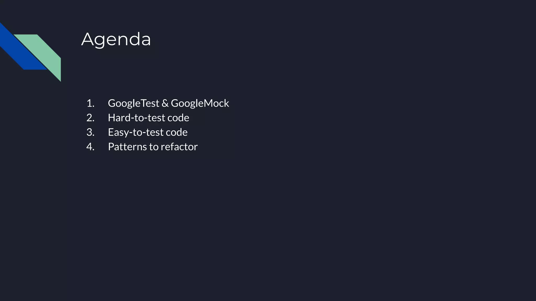 Agenda
1. GoogleTest & GoogleMock
2. Ηard-to-test code
3. Easy-to-test code
4. Patterns to refactor
 