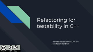 Refactoring for
testability in C++
Hard-to-test patterns in C++ and
how to refactor them
 