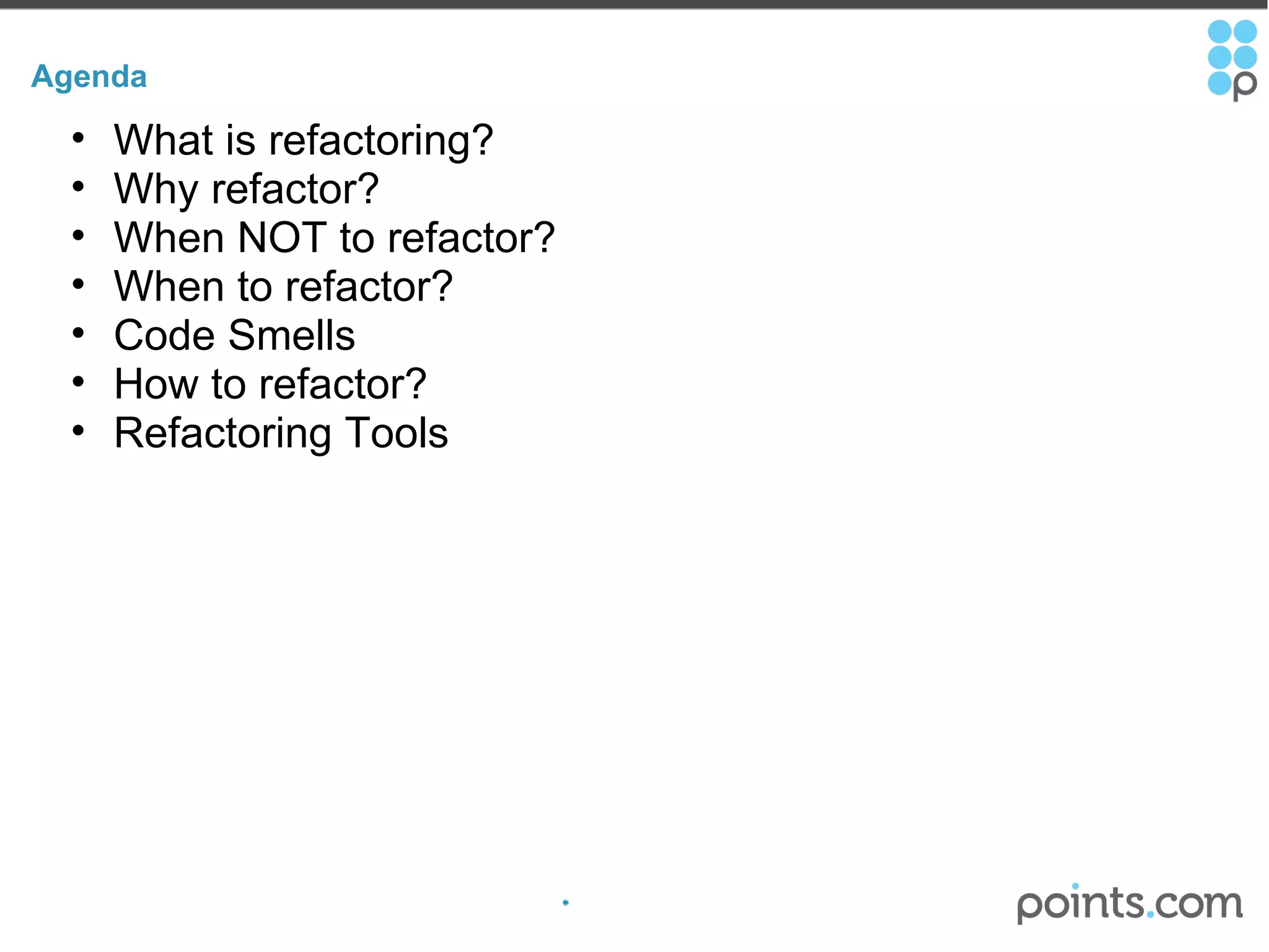 Agenda What is refactoring? Why refactor? When NOT to refactor? When to refactor? Code Smells How to refactor? Refactoring Tools 