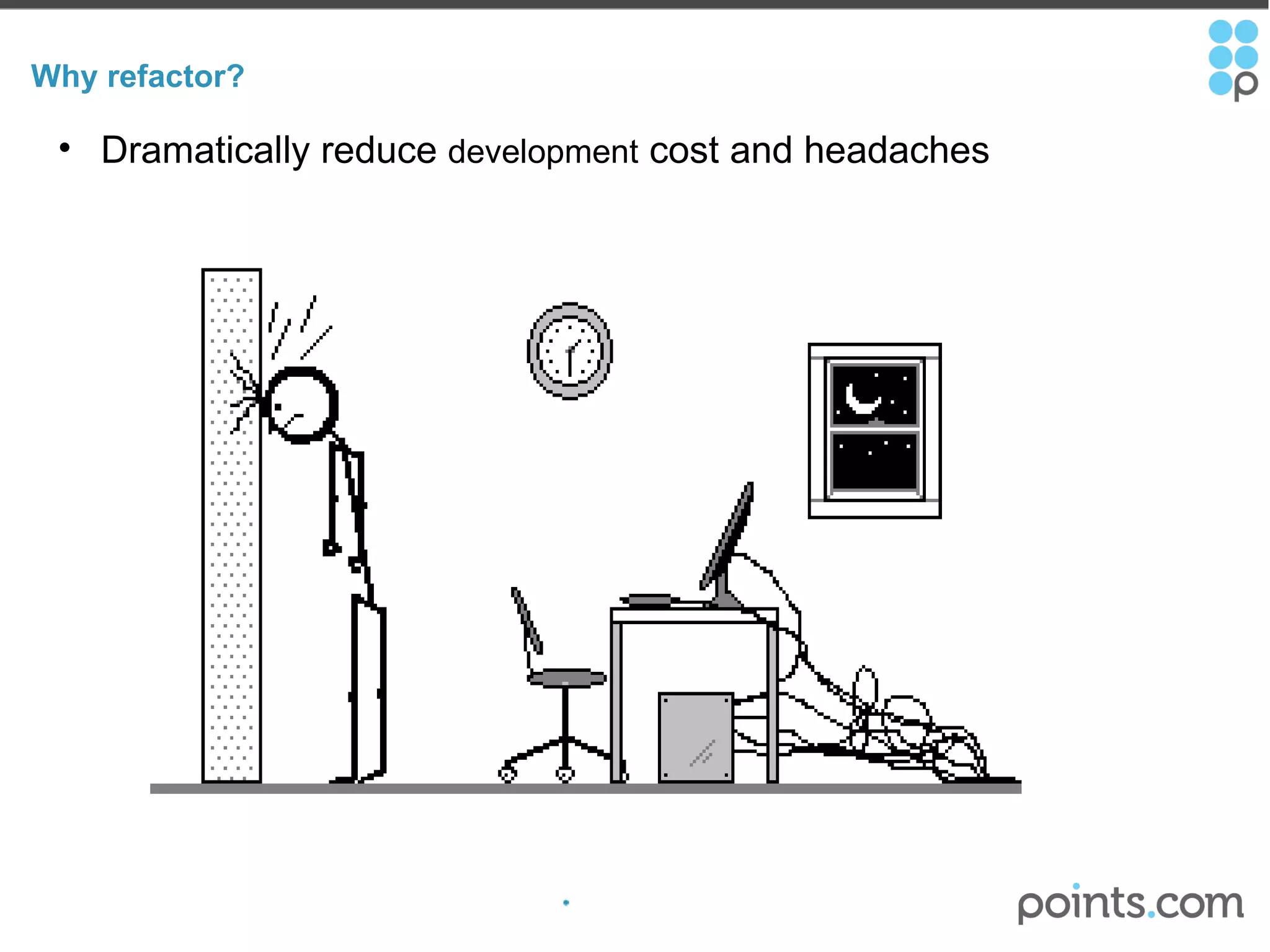 Why refactor? Dramatically reduce  development  cost and headaches 