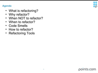 Agenda What is refactoring? Why refactor? When NOT to refactor? When to refactor? Code Smells How to refactor? Refactoring Tools 