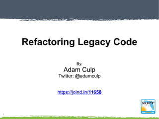 Refactoring Legacy Code
By:
Adam Culp
Twitter: @adamculp
https://joind.in/talk/a3ecc
 