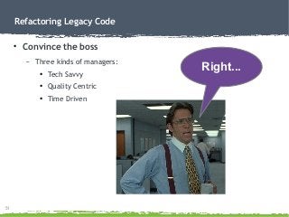 51
Refactoring Legacy Code
●
Convince the boss
– Three kinds of managers:
●
Tech Savvy
●
Quality Centric
●
Time Driven
Rig...