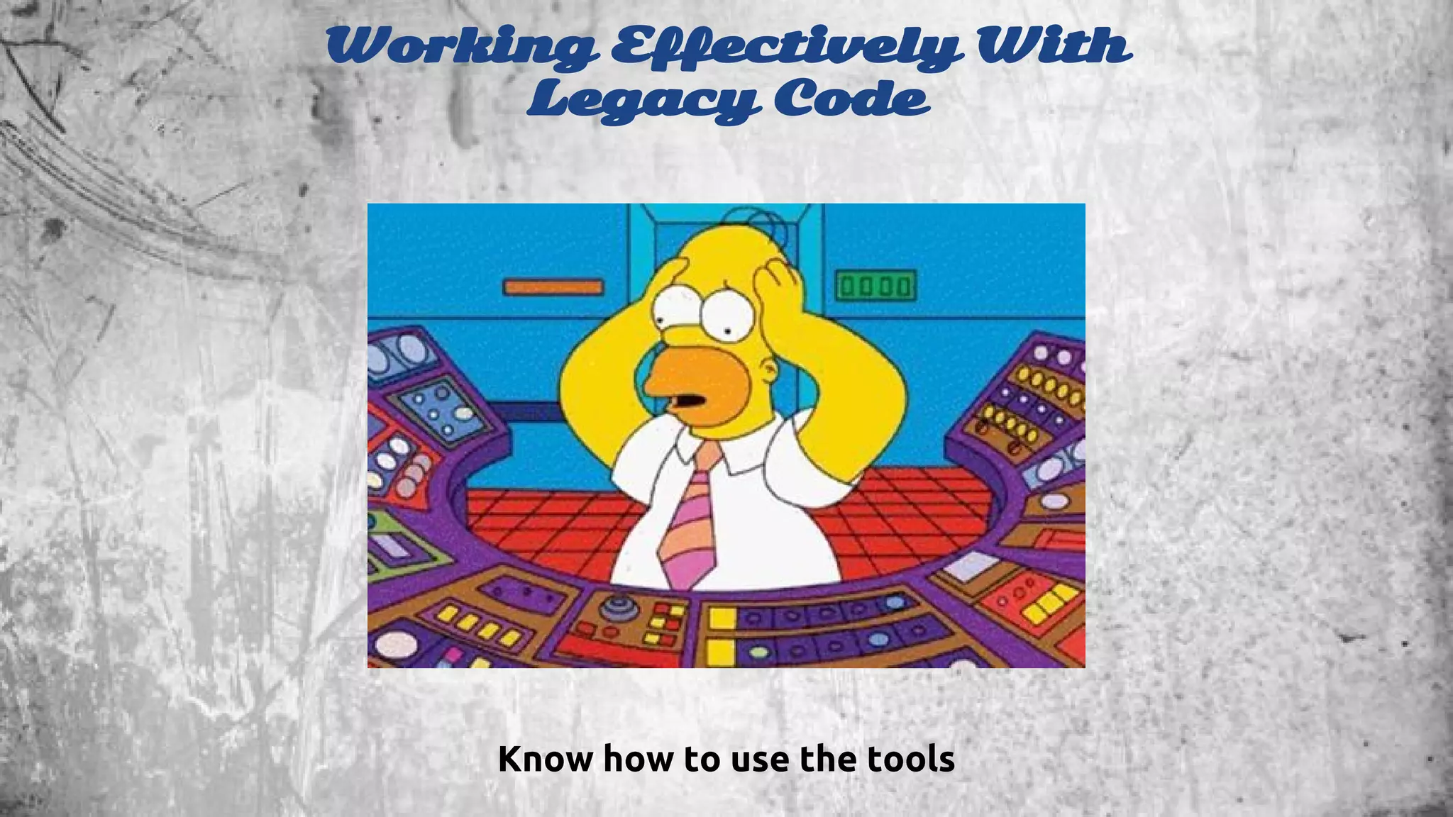 Working Effectively With 
Legacy Code 
Know how to use the tools 
 