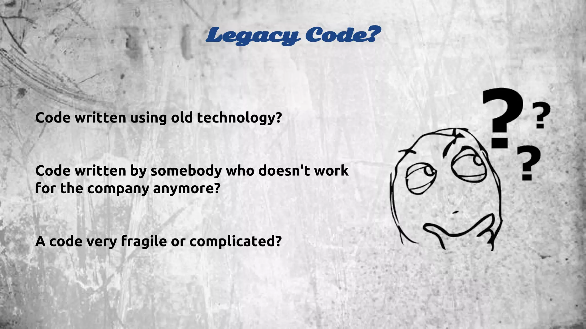Legacy Code? 
Code written using old technology? 
Code written by somebody who doesn't work 
for the company anymore? 
A code very fragile or complicated? 
 