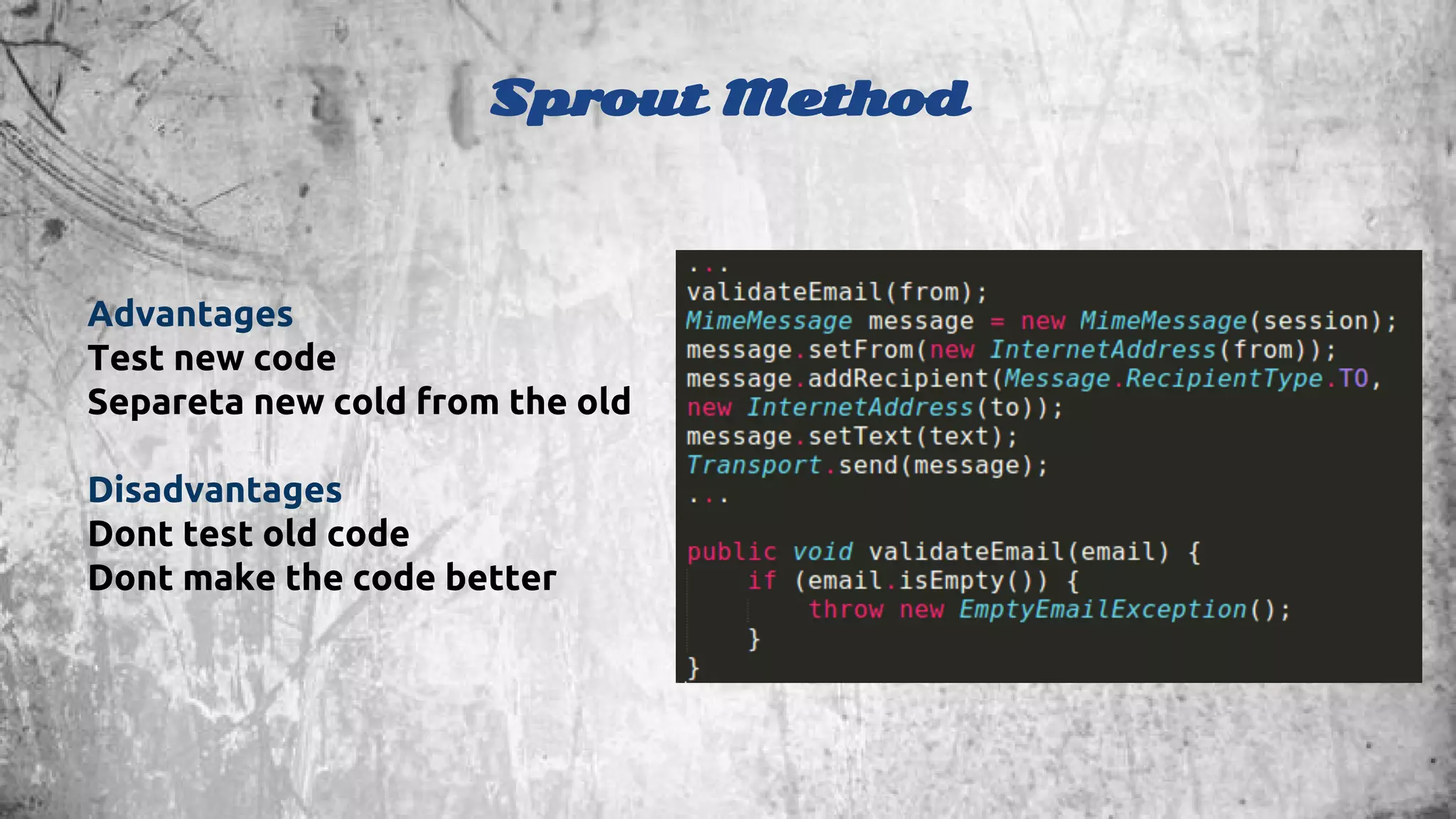 Sprout Method 
Advantages 
Test new code 
Separeta new cold from the old 
Disadvantages 
Dont test old code 
Dont make the code better 
 