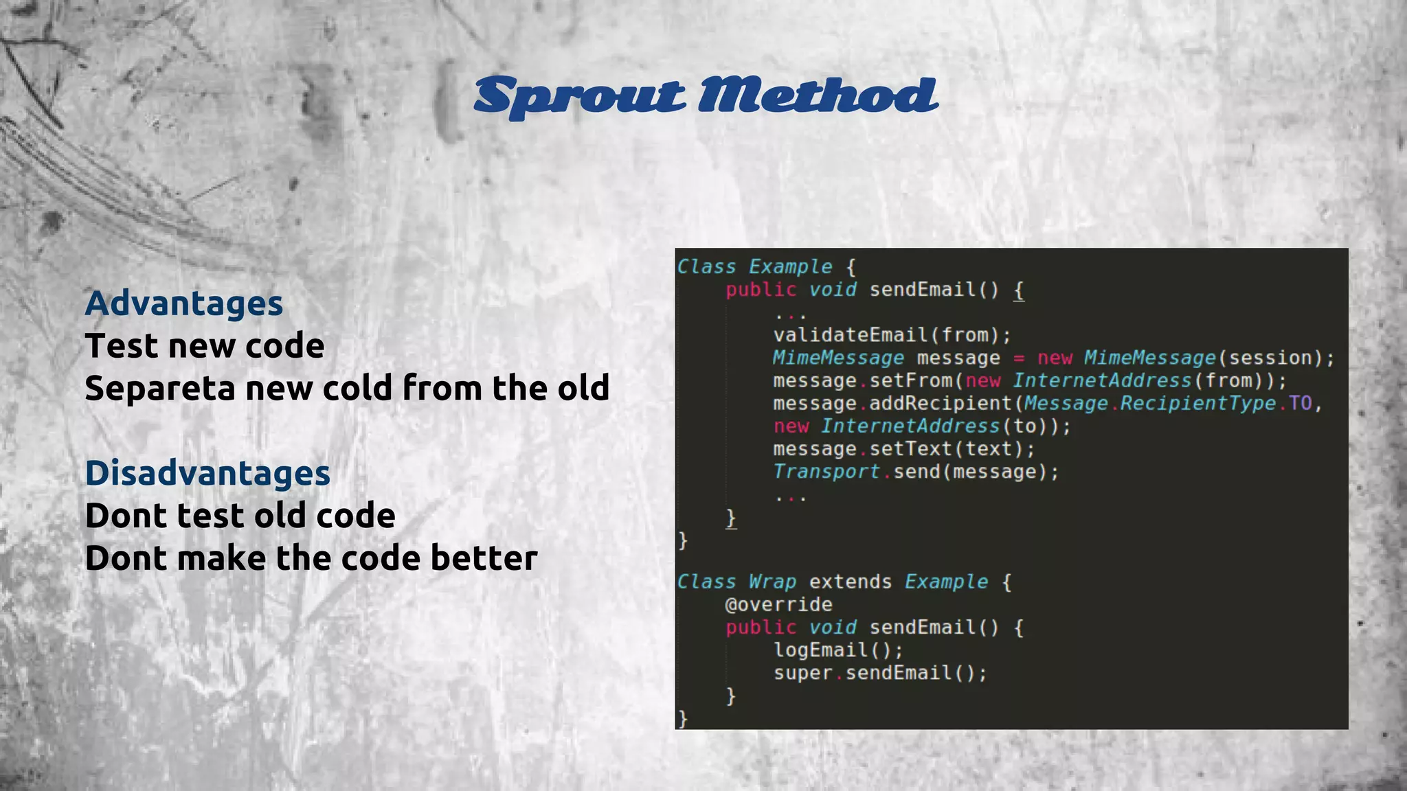Sprout Method 
Advantages 
Test new code 
Separeta new cold from the old 
Disadvantages 
Dont test old code 
Dont make the code better 
 
