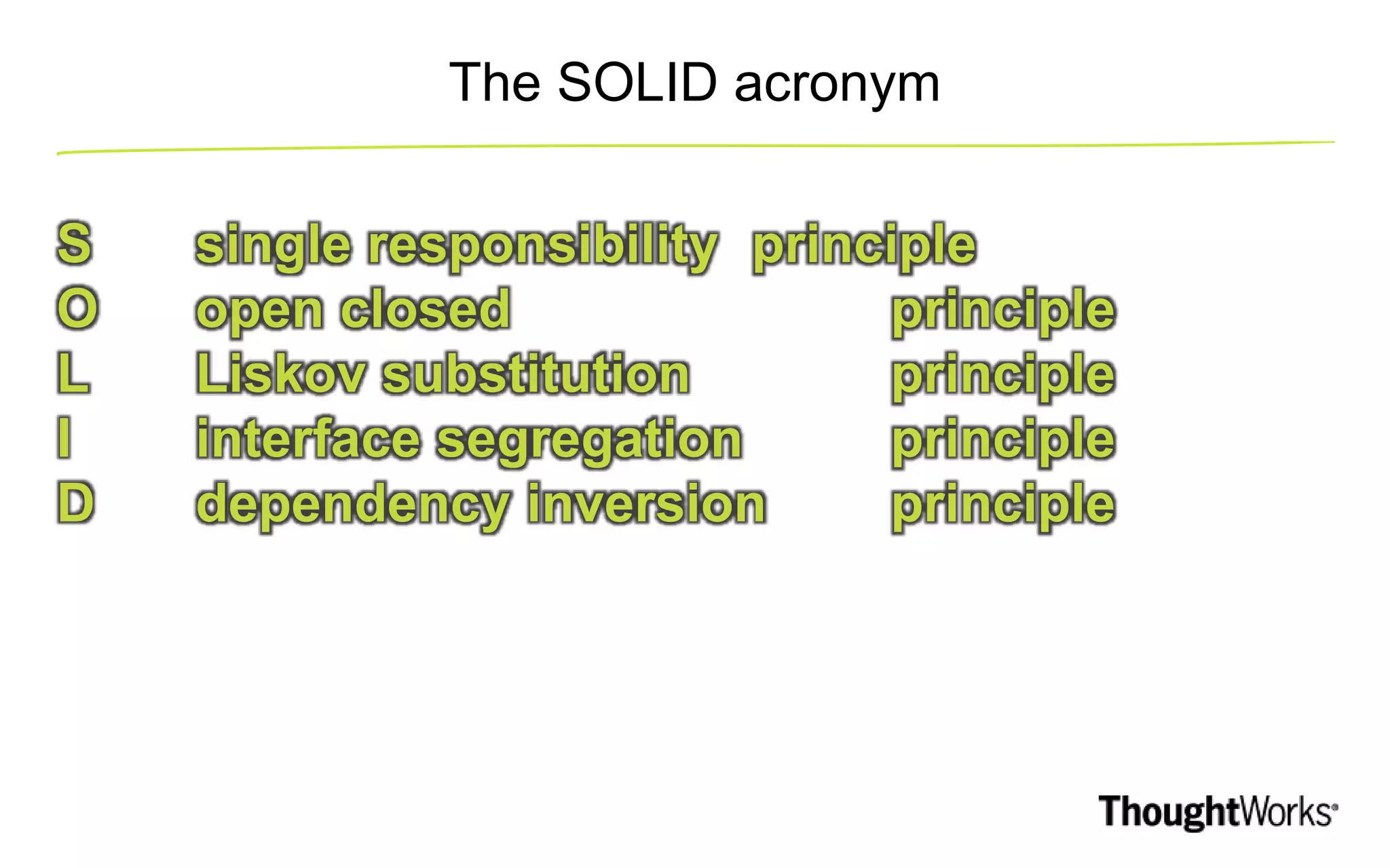 The SOLID acronym S single responsibility principle O open closed principle L Liskov substitution principle I interface segregation principle D dependency inversion principle 