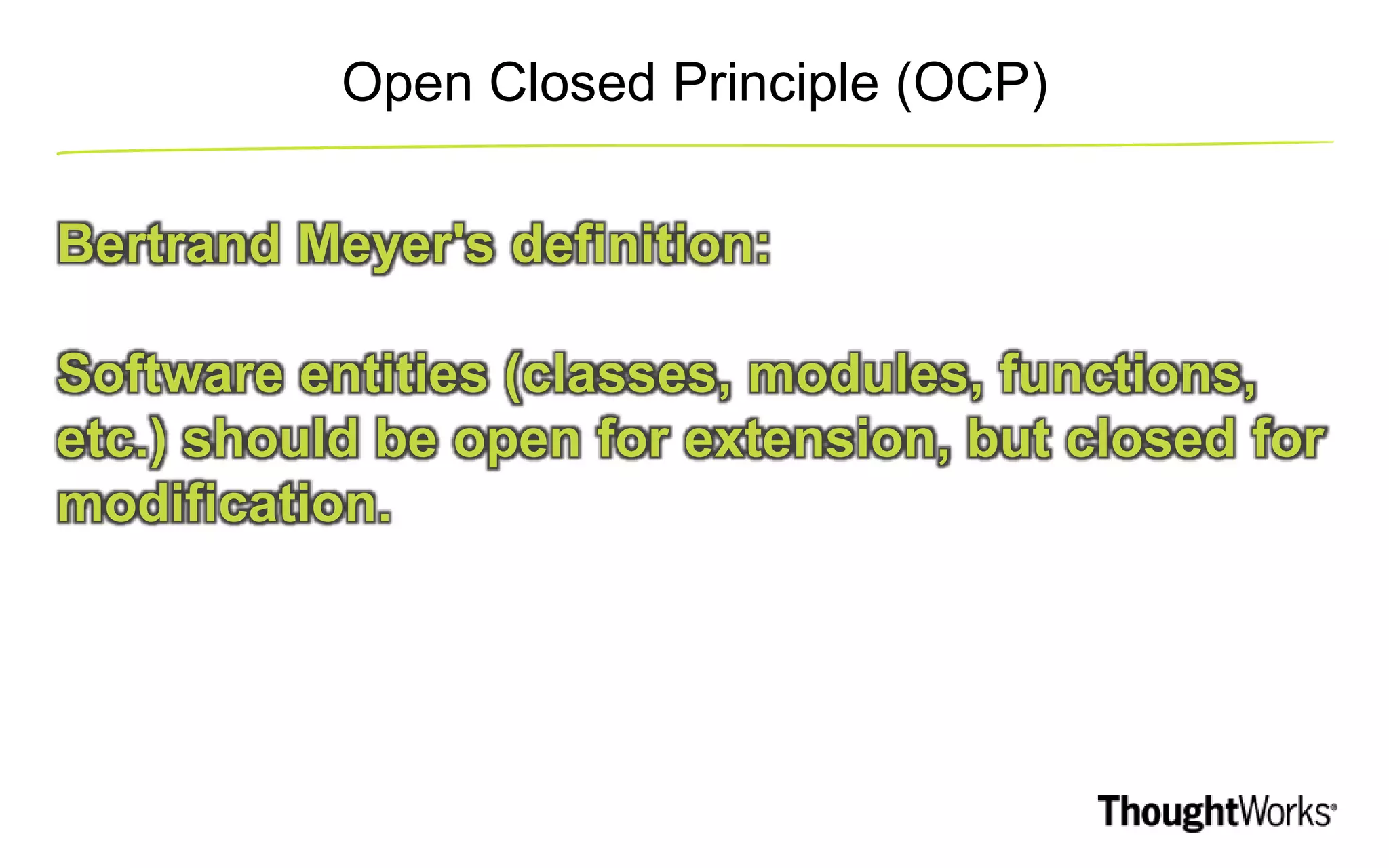 Open Closed Principle (OCP) Bertrand Meyer's definition: Software entities (classes, modules, functions, etc.) should be open for extension, but closed for modification. 