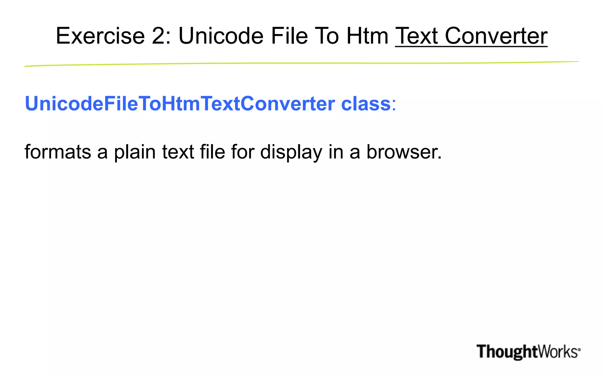 Exercise 2: Unicode File To Htm Text Converter UnicodeFileToHtmTextConverter class: formats a plain text file for display in a browser. 