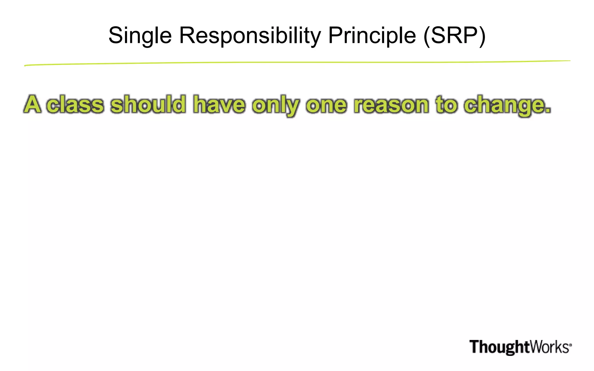 Single Responsibility Principle (SRP) A class should have only one reason to change. 