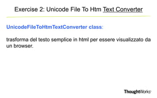 Exercise 2: Unicode File To Htm Text Converter 
UnicodeFileToHtmTextConverter class: 
trasforma del testo semplice in html...