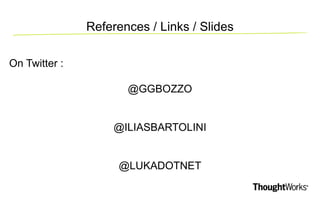 References / Links / Slides 
On Twitter 
On Twitter : 
@GGBOZZO 
@ILIASBARTOLINI 
@LUKADOTNET 
