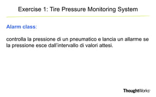 Exercise 1: Tire Pressure Monitoring System 
Alarm class: 
controlla la pressione di un pneumatico e lancia un allarme se ...