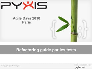 Agile Days 2010
                        Paris




                        Refactoring guidé par les tests


© Copyright Pyxis Technologies
 