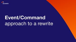 Event/Command
approach to a rewrite
 