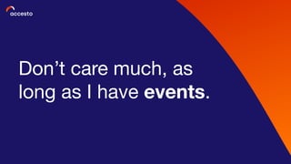 Don’t care much, as
long as I have events.
 
