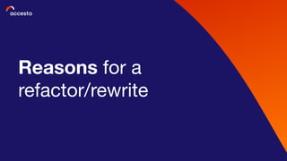 Reasons for a
refactor/rewrite
 