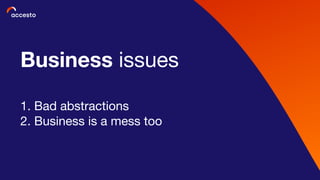 Business issues
1. Bad abstractions
2. Business is a mess too
 