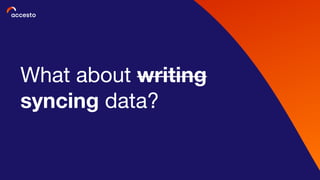 What about writing
syncing data?
 