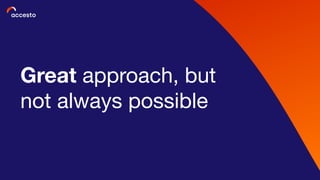 Great approach, but
not always possible
 