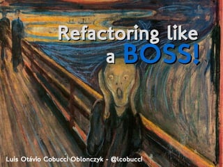 Luís Otávio Cobucci Oblonczyk - @lcobucci
Refactoring likeRefactoring like
aa BOSS!BOSS!
 