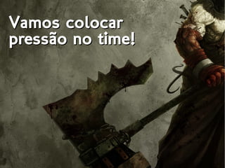 Vamos colocarVamos colocar
pressão no time!pressão no time!
 