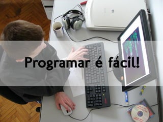 Programar é fácil!
 