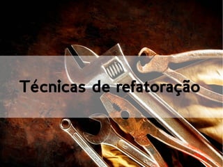 Técnicas de refatoração
 