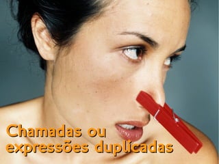 Chamadas ouChamadas ou
expressões duplicadasexpressões duplicadas
 