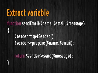 function sendEmail($name, $email, $message)
{
$sender = getSender()
$sender->prepare($name, $email);
return $sender->send($message);
}
Extract variableExtract variable
 
