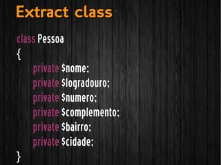class Pessoa
{
private $nome;
private $logradouro;
private $numero;
private $complemento;
private $bairro;
private $cidade;
}
Extract classExtract class
 
