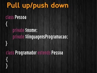 class Pessoa
{
private $nome;
private $linguagensProgramacao;
}
Pull up/push downPull up/push down
class Programador extends Pessoa
{
}
 