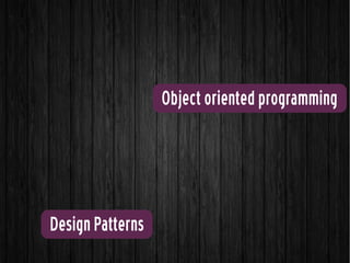 Design Patterns
Object oriented programming
 