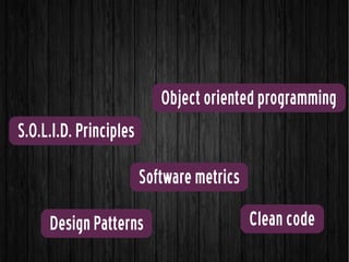 S.O.L.I.D. Principles
Design Patterns
Object oriented programming
Clean code
Software metrics
 