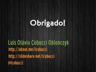 Luís Otávio Cobucci Oblonczyk
@lcobucci
http://about.me/lcobucci
Obrigado!
http://slideshare.net/lcobucci
 