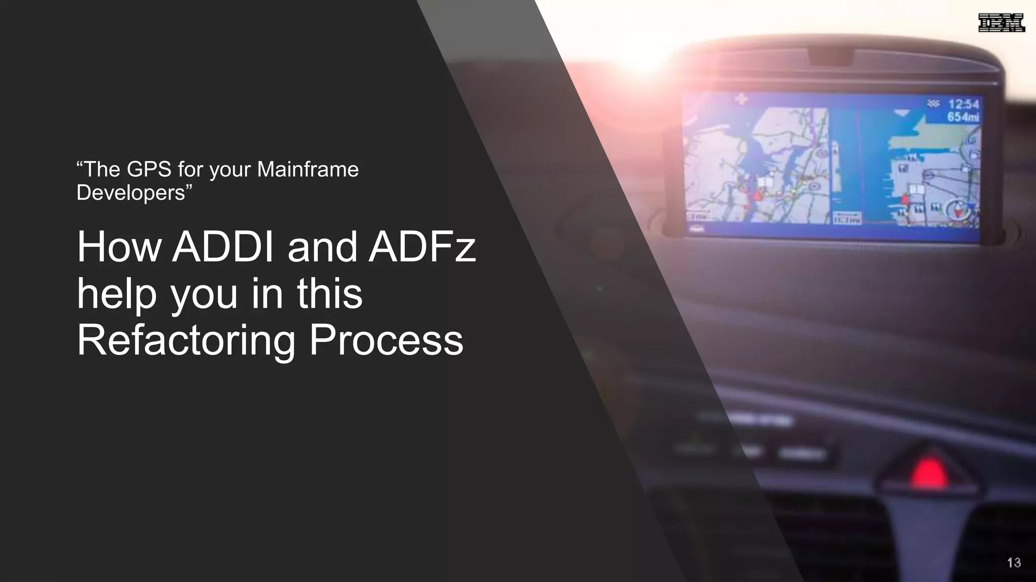How ADDI and ADFz
help you in this
Refactoring Process
“The GPS for your Mainframe
Developers”
13
 