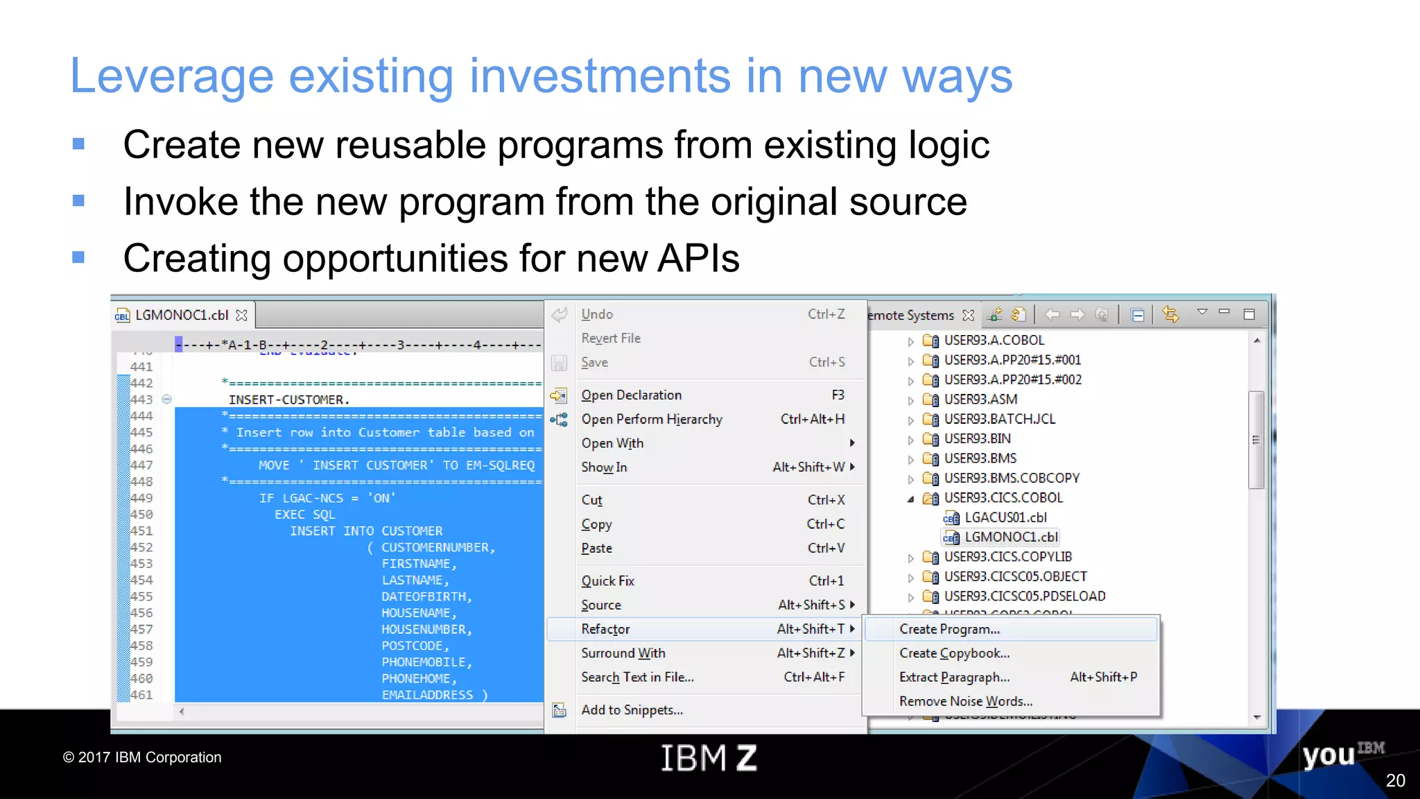 © 2017 IBM Corporation
20
Leverage existing investments in new ways
 Create new reusable programs from existing logic
 Invoke the new program from the original source
 Creating opportunities for new APIs
 
