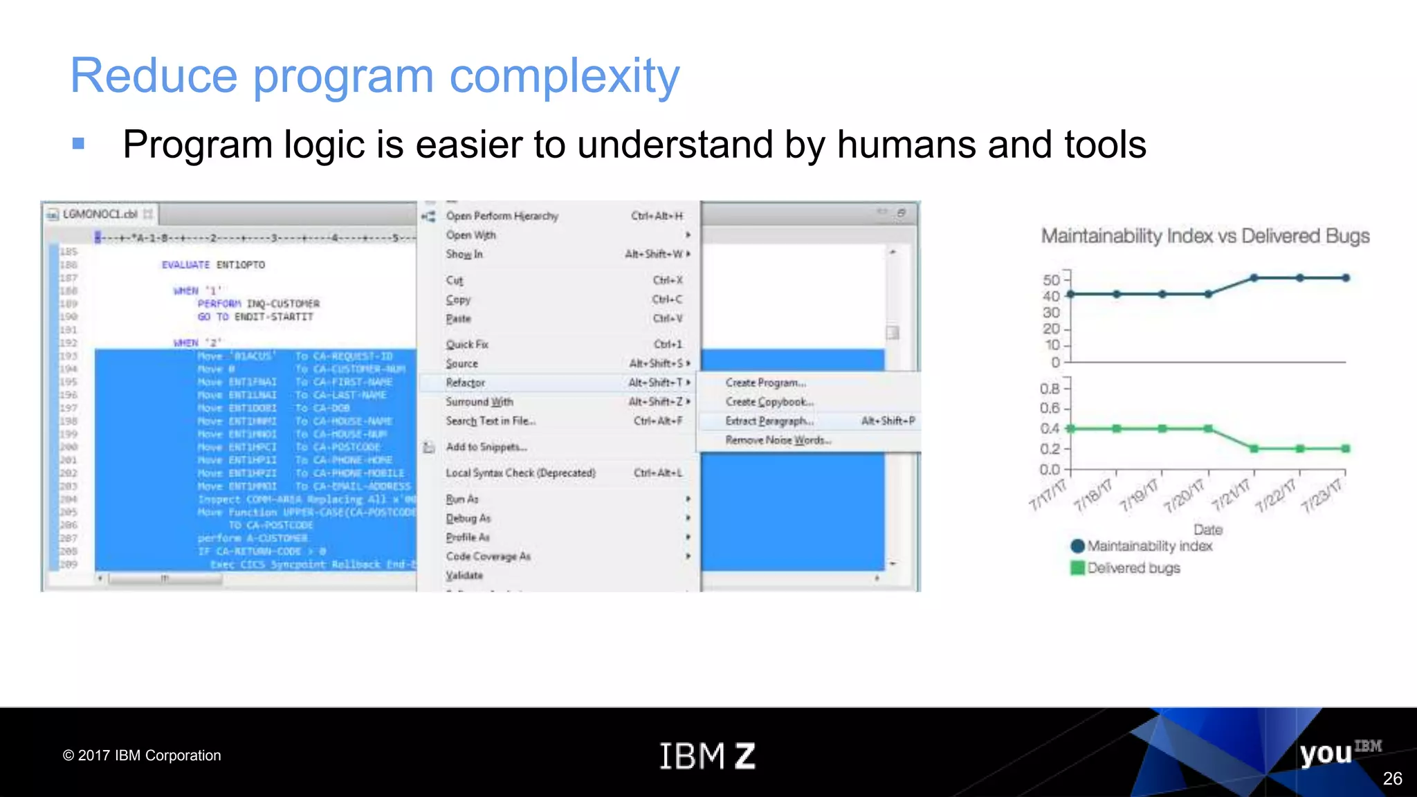 © 2017 IBM Corporation
26
Reduce program complexity
 Program logic is easier to understand by humans and tools
 