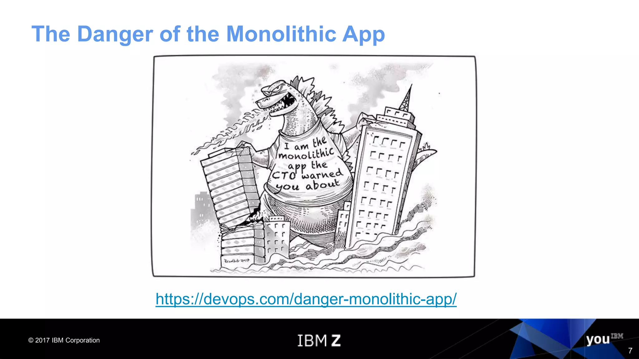 © 2017 IBM Corporation
7
The Danger of the Monolithic App
https://devops.com/danger-monolithic-app/
 