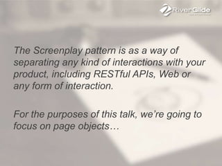 The Screenplay pattern is as a way of
separating any kind of interactions with your
product, including RESTful APIs, Web or
any form of interaction.
For the purposes of this talk, we’re going to
focus on page objects…
 