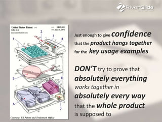 Just enough to give confidence
that the product hangs together
for the key usage examples
DON’T try to prove that
absolutely everything
works together in
absolutely every way
that the whole product
is supposed to
 